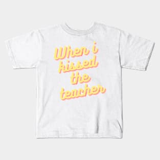 When i kissed the teacher Kids T-Shirt